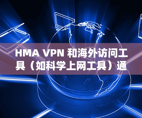 HMA VPN 和海外访问工具（如科学上网工具）通常用于绕过地理限制，访问被屏蔽的网站或服务。以下是一些常见的科学上网工具和使用方法的简要介绍