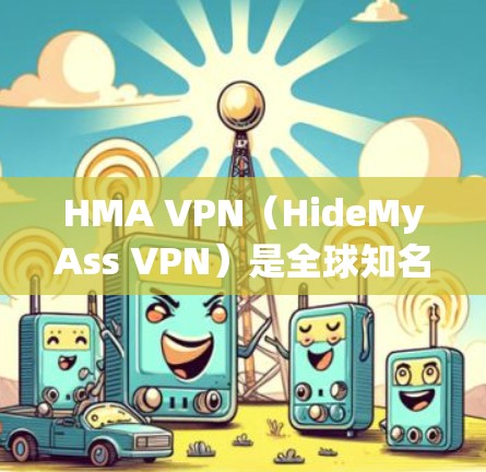 HMA VPN（HideMyAss VPN）是全球知名的虚拟专用网络服务提供商，提供高性能、安全的网络连接解决方案。HMA VPN 的速度和稳定性是其核心优势之一，以下是对其速度和稳定性的详细分析