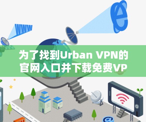 为了找到Urban VPN的官网入口并下载免费VPN软件，可以按照以下步骤操作
