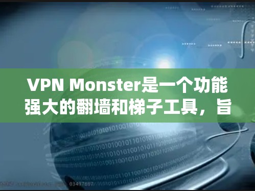 VPN Monster是一个功能强大的翻墙和梯子工具，旨在帮助用户绕过网络限制，访问受限的网站，同时提供多线路连接以提高稳定性和速度。以下是对VPN Monster的详细分析