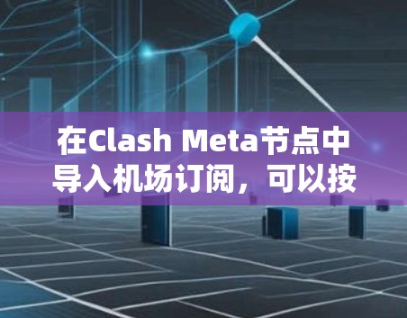 在Clash Meta节点中导入机场订阅，可以按照以下步骤进行