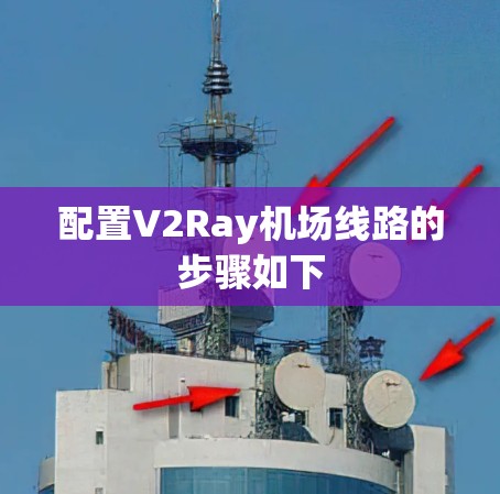 配置V2Ray机场线路的步骤如下