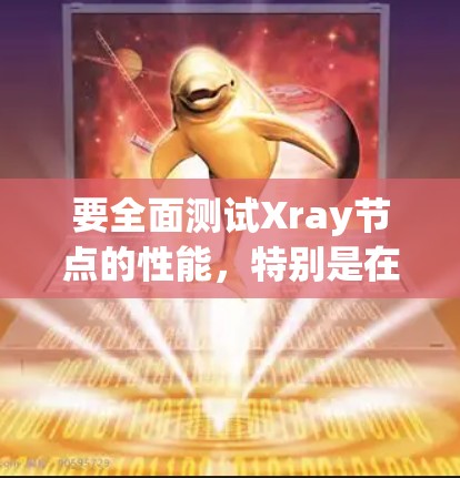 要全面测试Xray节点的性能，特别是在高速线路中的表现，可以按照以下步骤进行