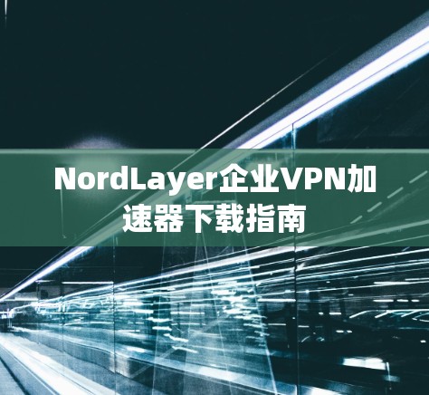 NordLayer企业VPN加速器下载指南