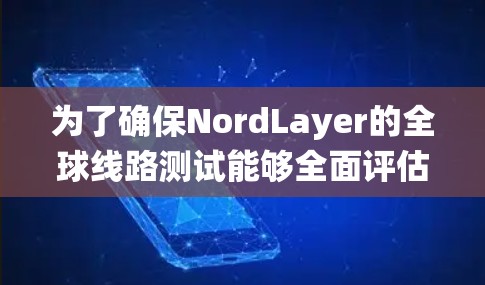 为了确保NordLayer的全球线路测试能够全面评估节点的性能，以下是一个系统的测试和分析步骤