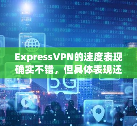 ExpressVPN的速度表现确实不错，但具体表现还需实际测试。以下是对ExpressVPN速度的详细分析和建议