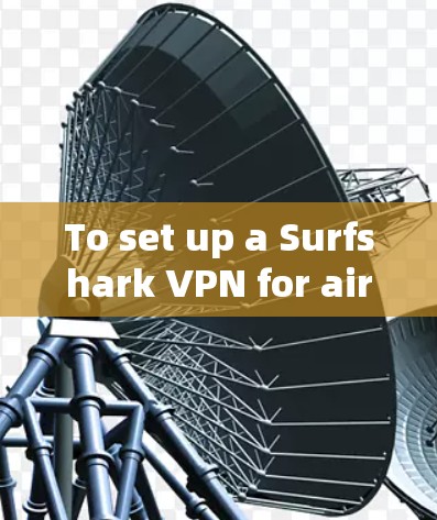 To set up a Surfshark VPN for airport Wi-Fi,follow these organized steps: