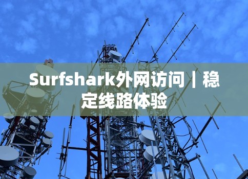 Surfshark外网访问｜稳定线路体验
