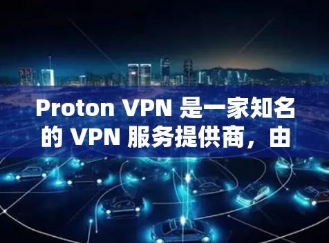 Proton VPN 是一家知名的 VPN 服务提供商，由 ProtonMail 开发团队推出。它专注于网络安全和隐私保护，提供高效且可靠的翻墙服务。以下是关于 Proton VPN 的详细介绍