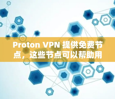 Proton VPN 提供免费节点，这些节点可以帮助用户匿名上网、访问被限制的内容或保护隐私。以下是对 Proton VPN 免费节点的体验评测，结合实际使用情况进行分析