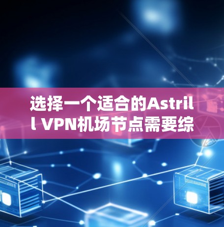 选择一个适合的Astrill VPN机场节点需要综合考虑多个因素，以下是对Astrill VPN机场节点的推荐和选择建议