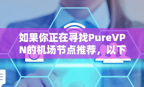 如果你正在寻找PureVPN的机场节点推荐，以下是一些可能对你有帮助的信息和建议