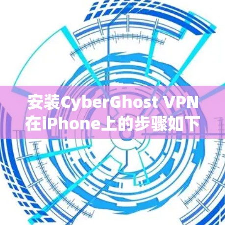安装CyberGhost VPN在iPhone上的步骤如下