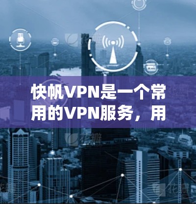 快帆VPN是一个常用的VPN服务，用于提供安全的互联网连接，保护用户隐私，绕过网络限制等。以下是使用快帆VPN的基本设置和使用说明，假设你已经下载并注册了快帆VPN客户端