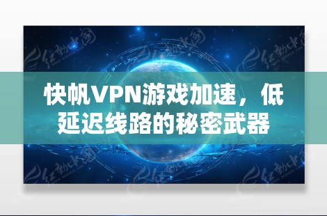 快帆VPN游戏加速，低延迟线路的秘密武器