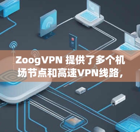 ZoogVPN 提供了多个机场节点和高速VPN线路，旨在为用户提供快速、安全的互联网连接，特别是在公共场所如机场等地方使用。以下是一些关于 ZoogVPN 机场节点和高速VPN线路的详细信息