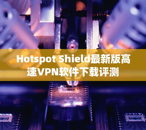 Hotspot Shield最新版高速VPN软件下载评测