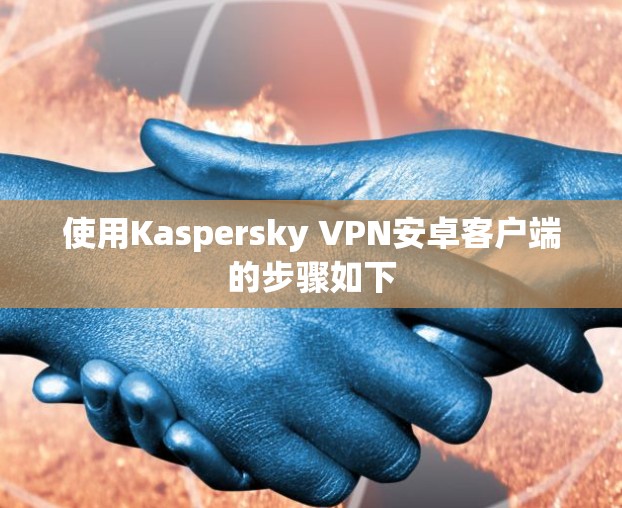 使用Kaspersky VPN安卓客户端的步骤如下