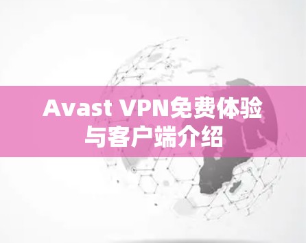 Avast VPN免费体验与客户端介绍