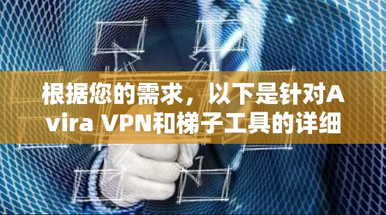 根据您的需求，以下是针对Avira VPN和梯子工具的详细解释和建议