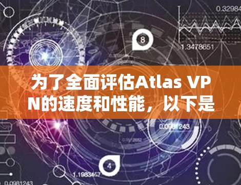 为了全面评估Atlas VPN的速度和性能，以下是一个有条理的测试步骤和分析过程