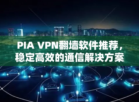 PIA VPN翻墙软件推荐，稳定高效的通信解决方案