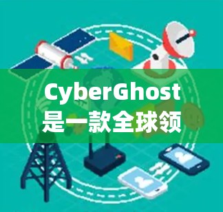 CyberGhost是一款全球领先的VPN服务提供商，专注于保护用户隐私和安全，提供高效、可靠的网络连接服务。以下是关于CyberGhost的详细介绍