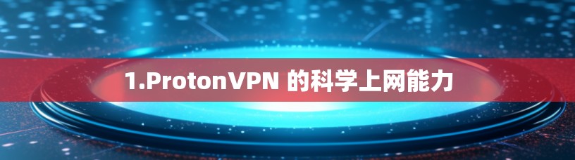 1.ProtonVPN 的科学上网能力