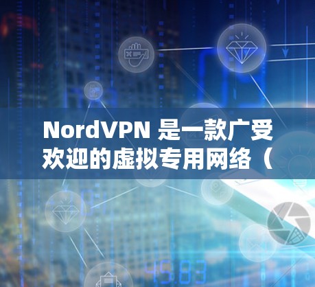 NordVPN 是一款广受欢迎的虚拟专用网络（VPN）软件，旨在为用户提供安全、匿名和隐私保护的网络连接。以下是关于 NordVPN 最新版本的信息以及如何下载的详细指南