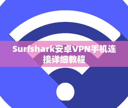 Surfshark安卓VPN手机连接详细教程