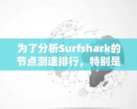 为了分析Surfshark的节点测速排行，特别是线路比较，我们可以按照以下步骤进行