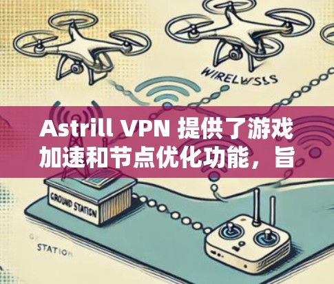 Astrill VPN 提供了游戏加速和节点优化功能，旨在提升游戏体验。以下是对这些功能的详细解析