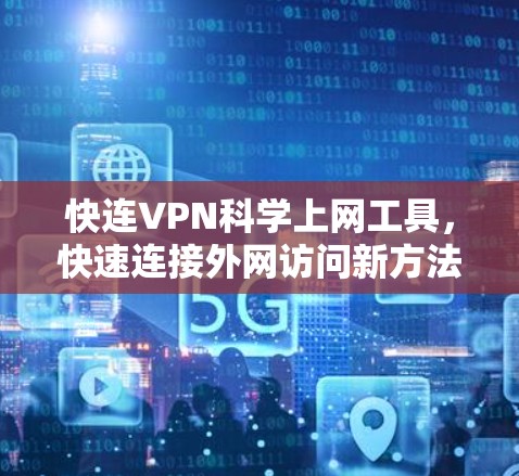 快连VPN科学上网工具，快速连接外网访问新方法