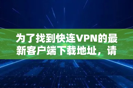 为了找到快连VPN的最新客户端下载地址，请按照以下步骤操作