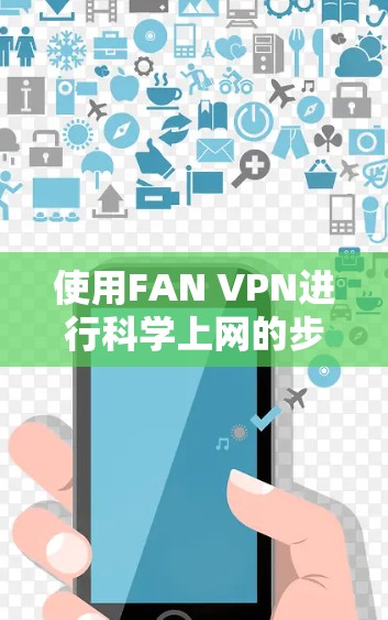 使用FAN VPN进行科学上网的步骤如下