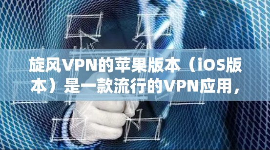 旋风VPN的苹果版本（iOS版本）是一款流行的VPN应用，允许用户通过苹果设备（如iPhone、iPad）访问受限的网站、保护隐私或绕过地区限制。以下是使用旋风VPN在iOS设备上的步骤指南