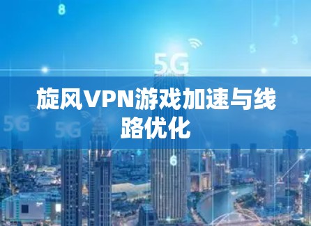 旋风VPN游戏加速与线路优化