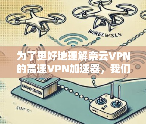 为了更好地理解奈云VPN的高速VPN加速器，我们可以从以下几个方面进行分析