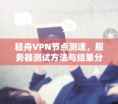 轻舟VPN节点测速，服务器测试方法与结果分析