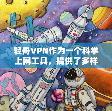 轻舟VPN作为一个科学上网工具，提供了多样化的功能和体验，以下是对其访问体验的详细分析