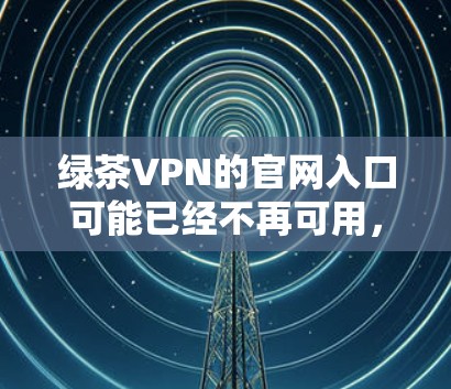 绿茶VPN的官网入口可能已经不再可用，因此无法直接从官网下载2026高速VPN加速器。如果你需要下载这个软件，建议通过以下步骤操作