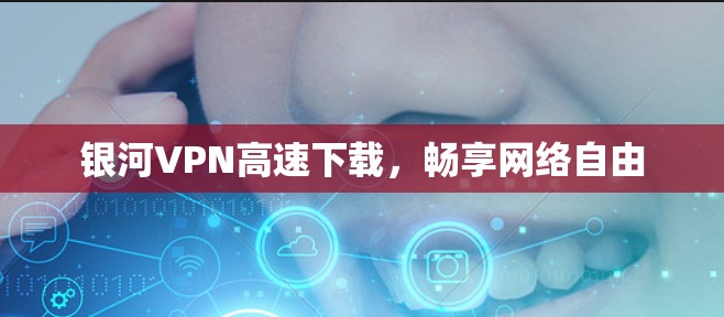 银河VPN高速下载，畅享网络自由