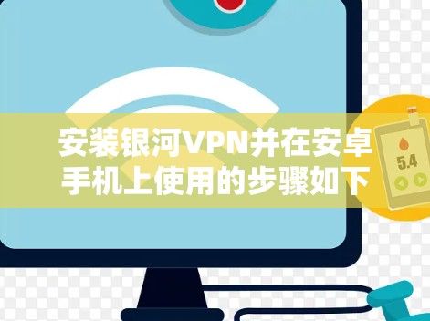 安装银河VPN并在安卓手机上使用的步骤如下