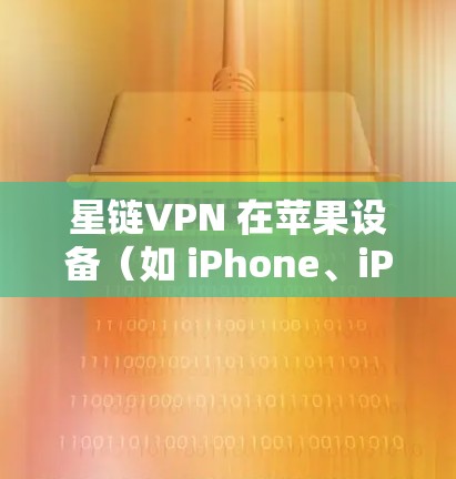 星链VPN 在苹果设备（如 iPhone、iPad）的安装教程如下