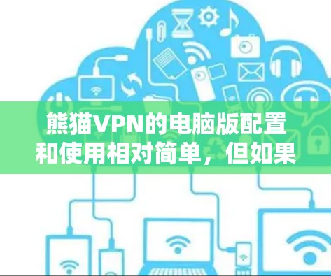 熊猫VPN的电脑版配置和使用相对简单，但如果你想要优化VPN的速度和连接体验，可以按照以下步骤进行设置