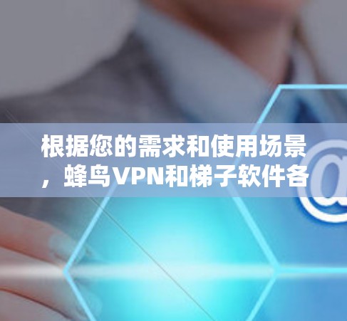 根据您的需求和使用场景，蜂鸟VPN和梯子软件各有优势。以下是对它们的详细分析和建议
