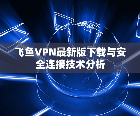 飞鱼VPN最新版下载与安全连接技术分析