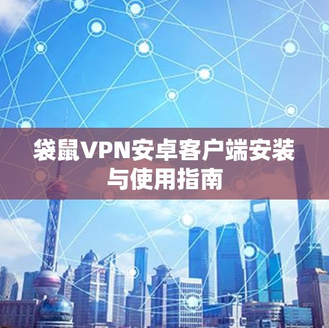 袋鼠VPN安卓客户端安装与使用指南