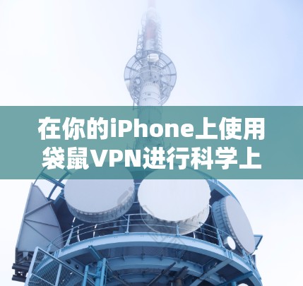 在你的iPhone上使用袋鼠VPN进行科学上网，可以按照以下步骤操作