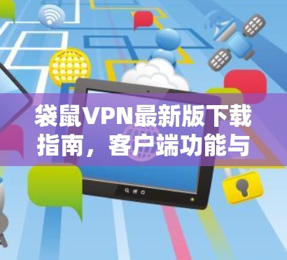 袋鼠VPN最新版下载指南，客户端功能与操作流程